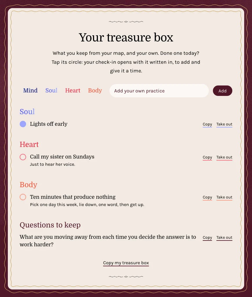 A treasure box on a parchment card, with a field to add your own practice. What was kept sits under its language: Soul, Lights off early. Heart, Call my sister on Sundays, just to hear her voice. Body, Ten minutes that produce nothing. And one question to keep: What are you moving away from each time you decide the answer is to work harder?
